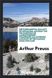 The Fundamental Fallacy of Socialism; An Essay on the Question of Landownership, Comprising an Authentic Account of the Famous McGlynn Case