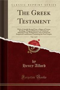 The Greek Testament, Vol. 1 of 2: With a Critically Revised Text, a Digest of Various Readings, Marginal References to Verbal and Idiomatic Usage, Prolegomena, and a Critical and Exegetical Commentary; Containing the Four Gospels (Classic Reprint): With a Critically Revised Text, a Digest of Various Readings, Marginal References to Verbal and Idiomatic Usage, Prolegomena, and a Critical and Exe