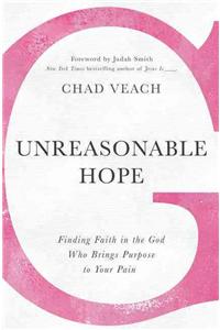 Unreasonable Hope: Finding Faith in the God Who Brings Purpose to Your Pain