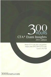 300 Hours Cfa Exam Insights: The One-Of-A-Kind Cfa Exam Guide to Give You an Edge in Passing Your Cfa Exams