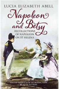 Napoleon & Betsy: Recollections of the Emperor Napoleon on St Helena