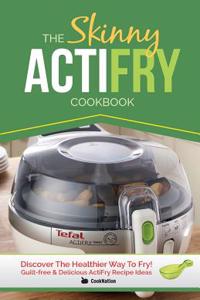 Skinny Actifry Cookbook: Guilt-Free and Delicious Actifry Recipe Ideas: Discover the Healthier Way to Fry!