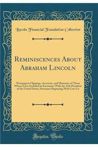 Reminiscences about Abraham Lincoln: Newspapers Clippings, Accounts, and Memories of Those Whose Lives Included an Encounter with the 16th President of the United States; Surnames Beginning with Coo-Cu (Classic Reprint)