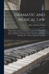 Dramatic and Musical Law: Being a Digest of the Law Relating to Theatres and Music Halls and Containing Chapters On Theatrical Contracts, Theatrical, Music and Dancing and Ex