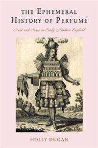 Ephemeral History of Perfume: Scent and Sense in Early Modern England