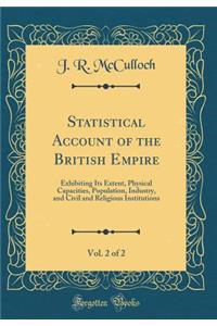 Statistical Account of the British Empire, Vol. 2 of 2: Exhibiting Its Extent, Physical Capacities, Population, Industry, and Civil and Religious Institutions (Classic Reprint)