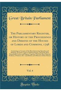 The Parliamentary Register, or History of the Proceedings and Debates of the Houses of Lords and Commons, 1798, Vol. 4: Containing an Account of the Most Interesting Speeches and Motions; Accurate Copies of All the Protests, and of the Most Remarka: Containing an Account of the Most Interesting Speeches and Motions; Accurate Copies of All the Protests, and of the Most Remarkable Let