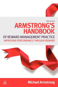 Armstrong's Handbook of Reward Management Practice: Improving Performance Through Reward: Improving Performance Through Reward