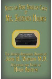 Mr. Sherlock Holmes - Notes on Some Singular Cases: Five Untold Adventures Related by John H. Watson M.D.