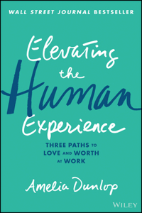 Elevating the Human Experience: Three Paths to Love and Worth at Work