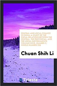 Central and Local Finance in China; A Study of the Fiscal Relations Between the Central, the Provincial, and the Local Governments. Volume XCIX, Number 2, Whole Number 226