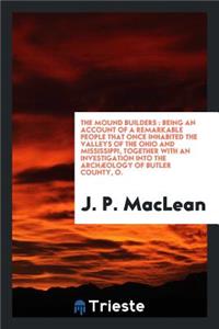 The Mound Builders: Being an Account of a Remarkable People That Once Inhabited the Valleys of the Ohio and Mississippi, Together with an Investigation Into the ArchÃ¦ology of Butler County, O.