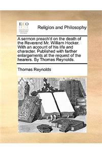 Sermon Preach'd on the Death of the Reverend Mr. William Hocker. with an Account of His Life and Character. Published with Farther Enlargements at the Request of the Hearers. by Thomas Reynolds.