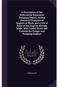 A Description of the Differential Expansive Pumping Engine, Giving Practical Examples of Engines at Work, and a List of Some of the Engines Already Made, With Useful Notes and Formula for Pumps and Pumping Engines