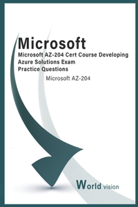 Microsoft AZ-204 Cert Course Developing Azure Solutions Exam Practice Questions: Microsoft AZ-204