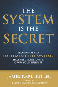 System is the Secret: Proven Ways to Implement the Systems that Will Transform and Grow Your Business