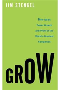 Grow: How Ideals Power Growth and Profit at the World's Greatest Companies