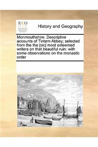 Monmouthshire. Descriptive Accounts of Tintern Abbey; Selected from the the [Sic] Most Esteemed Writers on That Beautiful Ruin: With Some Observations on the Monastic Order