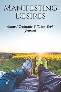 Manifesting Desires: Guided Gratitude & Vision Book Journal