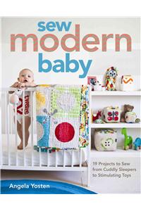 Sew Modern Baby: 19 Projects to Sew from Cuddly Sleepers to Stimulating Toys