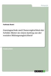 Ganztagsschule und Chancengleichheit der Schüler. Bietet sie einen Ausweg aus der sozialen Bildungsungleichheit?