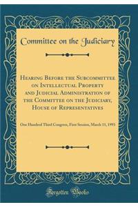 Hearing Before the Subcommittee on Intellectual Property and Judicial Administration of the Committee on the Judiciary, House of Representatives: One Hundred Third Congress, First Session, March 11, 1993 (Classic Reprint)