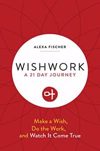 Wishwork: Make a Wish, Do the Work, and Watch It Come True