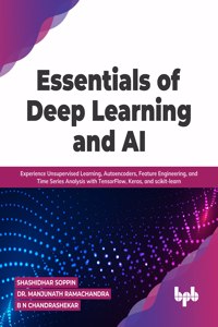 Essentials of Deep Learning and AI: Experience Unsupervised Learning, Autoencoders, Feature Engineering, and Time Series Analysis with TensorFlow, Keras, and scikit-learn