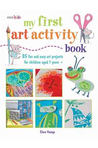 My First Art Activity Book: 35 Easy and Fun Projects for Children Aged 7 Years +