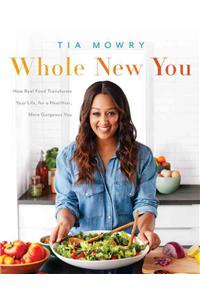 Whole New You: How Real Food Transforms Your Life, for a Healthier, More Gorgeous You: A Cookbook