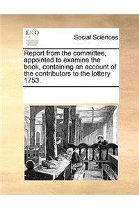 Report from the Committee, Appointed to Examine the Book, Containing an Account of the Contributors to the Lottery 1753.