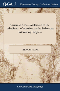 Common Sense; Addressed to the Inhabitants of America, on the Following Interesting Subjects: ... By Thomas Paine, ... Ninth Edition. To Which is Added, an Appendix; With an Address to the People Called Quakers