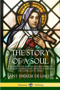 Story of a Soul L'Histoire D'une Âme: The Autobiography of St. Thérèse of Lisieux: With Additional Writings and Sayings of St. Thérès