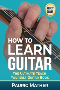 How To Learn Guitar: The Ultimate Teach Yourself Guitar Book