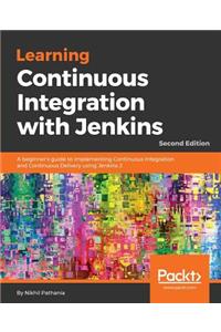 Learning Continuous Integration with Jenkins - Second Edition: A beginner's guide to implementing Continuous Integration and Continuous Delivery using Jenkins 2