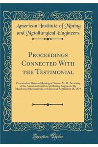 Proceedings Connected with the Testimonial: Presented to Thomas Messinger Drown, M. D., Secretary of the American Institute of Mining Engineers; By Members of the Institute, at Montreal, September 18, 1879 (Classic Reprint)