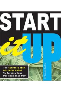 Start It Up: The Complete Teen Business Guide to Turning Your Passions Into Pay