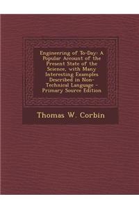 Engineering of To-Day: A Popular Account of the Present State of the Science, with Many Interesting Examples Described in Non-Technical Langu: A Popular Account of the Present State of the Science, with Many Interesting Examples Described in Non-Technical Langu