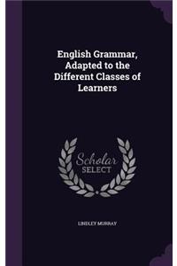 English Grammar, Adapted to the Different Classes of Learners