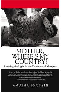 Mother, Where's My Country? : Looking for Light in the Darkness of Manipur