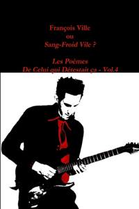 Francois Ville Ou Sang-Froid Vile ? Les Poemes De Celui Qui Detestait Ca - Vol.4