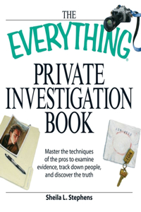 Everything Private Investigation Book: Master the Techniques of the Pros to Examine Evidence, Trace Down People, and Discover the Truth