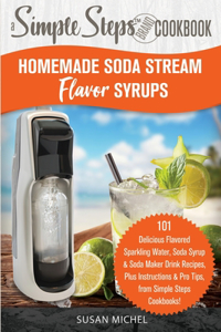 Soda Maker Flavor Bible: Healthy and Natural Homemade Flavor Syrup Recipes for Sodastream Carbonation Machines