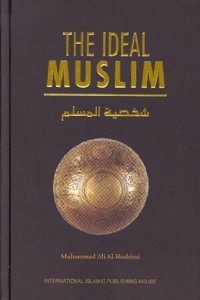 The Ideal Muslim: The True Islamic Personality of the Muslim as Defined in the Quran and Sunnah