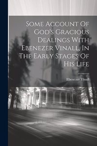 Some Account Of God's Gracious Dealings With Ebenezer Vinall, In The Early Stages Of His Life