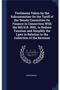 Testimony Taken by the Subcommittee On the Tariff of the Senate Committee On Finance in Connection With the Bill H.R. 9051, to Reduce Taxation and Simplify the Laws in Relation to the Collection of the Revenue