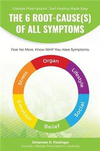 6 Root-Cause(s) Of All Symptoms: Fear No More. Know WHY You Have Symptoms with Lifestyle Prescriptions