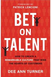 Bet on Talent – How to Create a Remarkable Culture That Wins the Hearts of Customers: How to Create a Remarkable Culture That Wins the Hearts of Customers