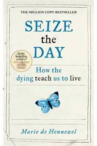 Seize the Day: How the Dying Teach Us to Live