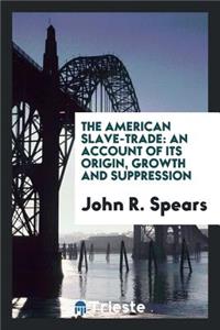 The American Slave-Trade: An Account of Its Origin, Growth and Suppression